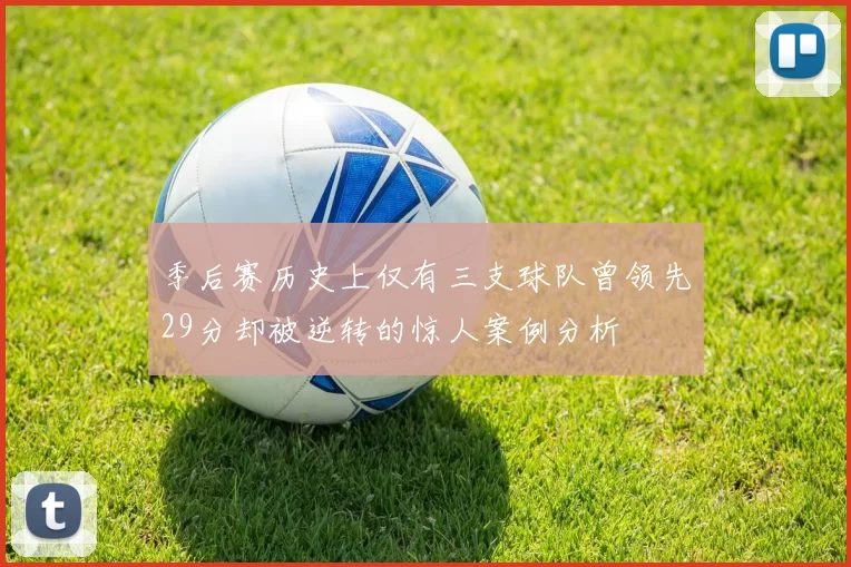 季后赛历史上仅有三支球队曾领先29分却被逆转的惊人案例分析