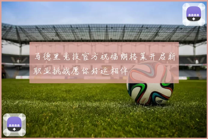 马德里竞技官方祝福朗格莱开启新职业挑战愿你好运相伴