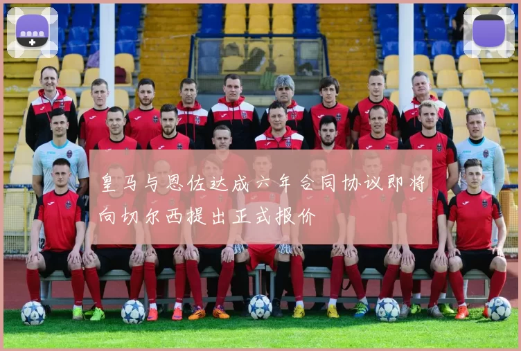 皇马与恩佐达成六年合同协议即将向切尔西提出正式报价