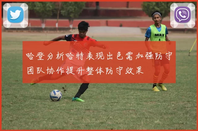 哈登分析哈特表现出色需加强防守团队协作提升整体防守效果