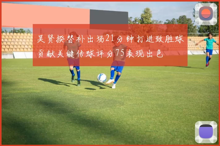 吴贤揆替补出场21分钟打进致胜球贡献关键传球评分75表现出色